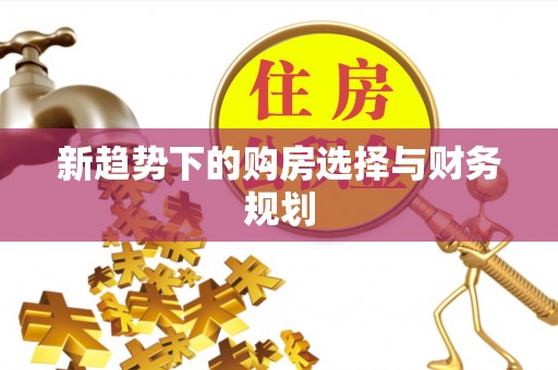 永新新趋势下的购房选择与财务规划