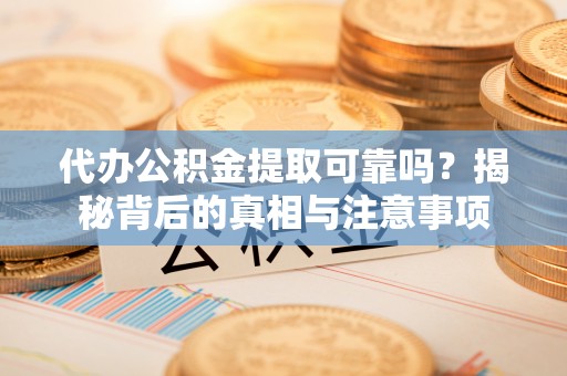 永新代办公积金提取可靠吗？揭秘背后的真相与注意事项
