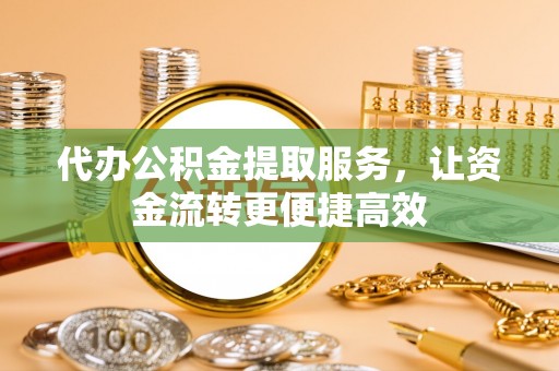 永新代办公积金提取服务，让资金流转更便捷高效
