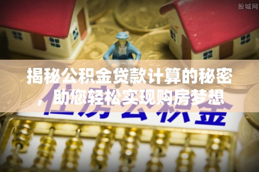 永新揭秘公积金贷款计算的秘密，助您轻松实现购房梦想