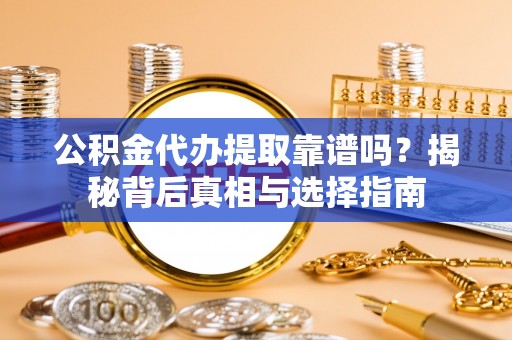 永新公积金代办提取靠谱吗？揭秘背后真相与选择指南