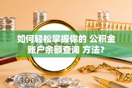 永新如何轻松掌握你的 公积金账户余额查询 方法？