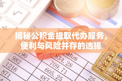 永新揭秘公积金提取代办服务，便利与风险并存的选择