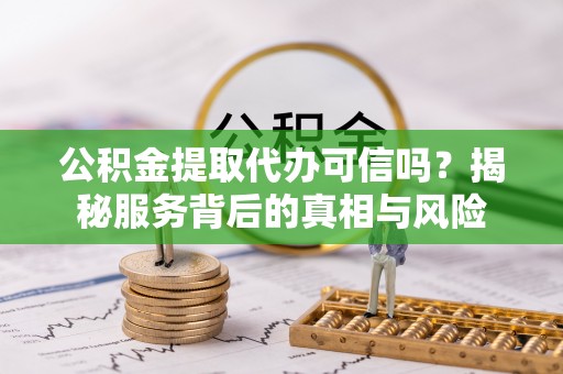 永新公积金提取代办可信吗？揭秘服务背后的真相与风险