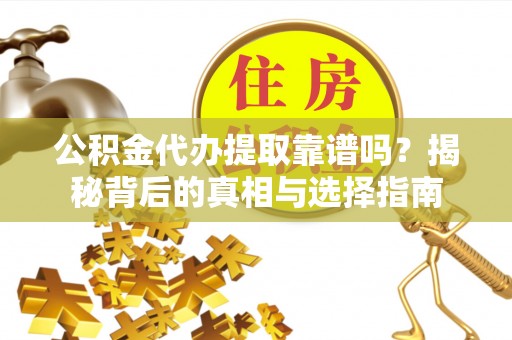 永新公积金代办提取靠谱吗？揭秘背后的真相与选择指南