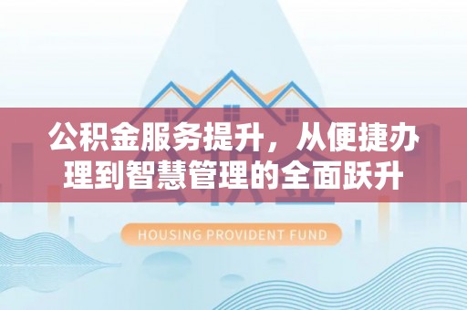 永新公积金服务提升，从便捷办理到智慧管理的全面跃升