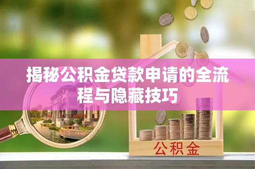永新揭秘公积金贷款申请的全流程与隐藏技巧