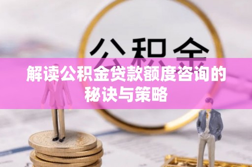 永新解读公积金贷款额度咨询的秘诀与策略