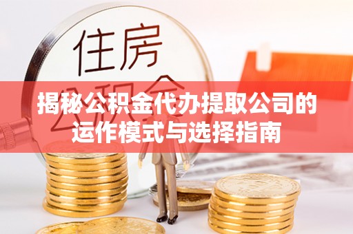 永新揭秘公积金代办提取公司的运作模式与选择指南