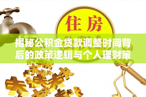 永新揭秘公积金贷款调整时间背后的政策逻辑与个人理财策略