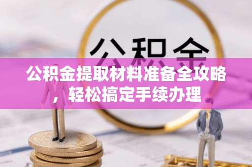永新公积金提取材料准备全攻略，轻松搞定手续办理
