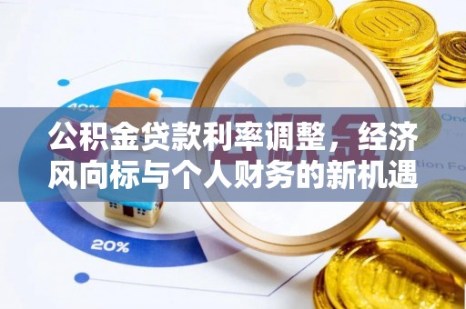 永新公积金贷款利率调整，经济风向标与个人财务的新机遇