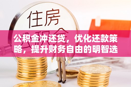 永新公积金冲还贷，优化还款策略，提升财务自由的明智选择