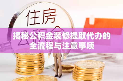 永新揭秘公积金装修提取代办的全流程与注意事项