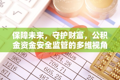 永新保障未来，守护财富，公积金资金安全监管的多维视角