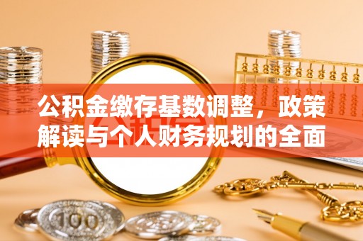永新公积金缴存基数调整，政策解读与个人财务规划的全面分析