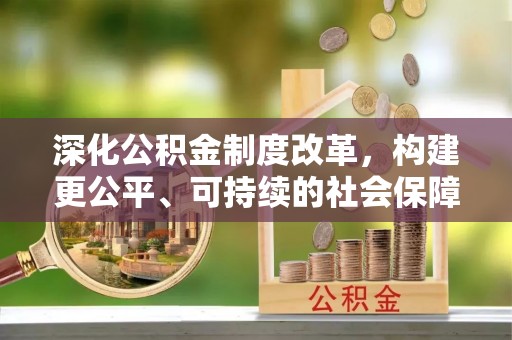 永新深化公积金制度改革，构建更公平、可持续的社会保障体系