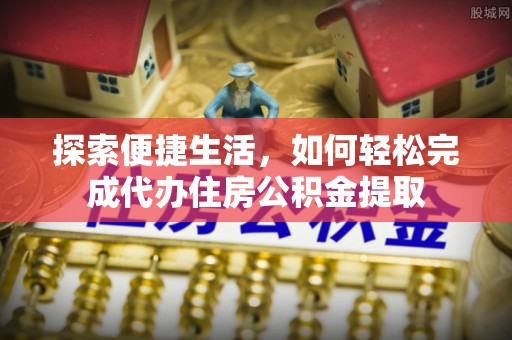 永新探索便捷生活，如何轻松完成代办住房公积金提取