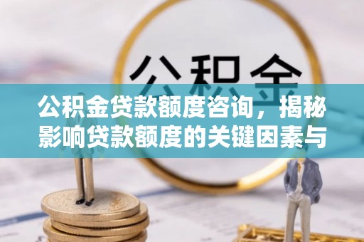 永新公积金贷款额度咨询，揭秘影响贷款额度的关键因素与实用攻略