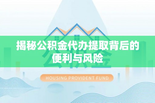 永新揭秘公积金代办提取背后的便利与风险