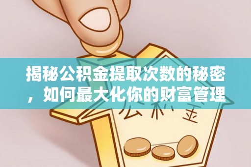 永新揭秘公积金提取次数的秘密，如何最大化你的财富管理