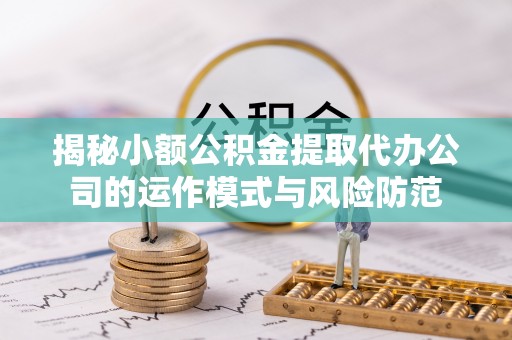 永新揭秘小额公积金提取代办公司的运作模式与风险防范