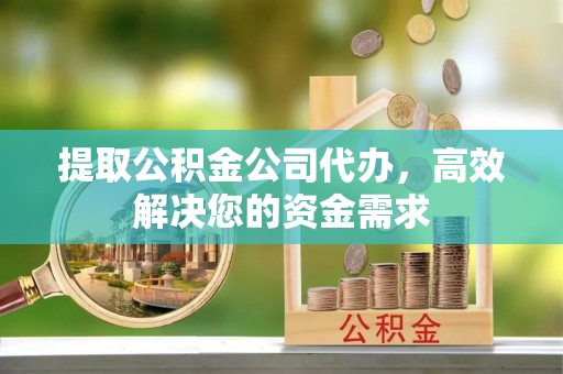 永新提取公积金公司代办，高效解决您的资金需求