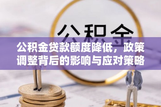 永新公积金贷款额度降低，政策调整背后的影响与应对策略