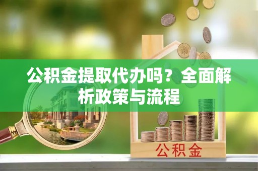 永新公积金提取代办吗？全面解析政策与流程