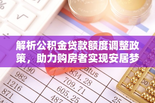 永新解析公积金贷款额度调整政策，助力购房者实现安居梦想