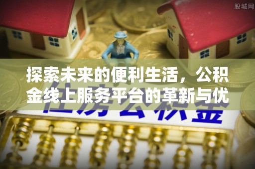 永新探索未来的便利生活，公积金线上服务平台的革新与优势