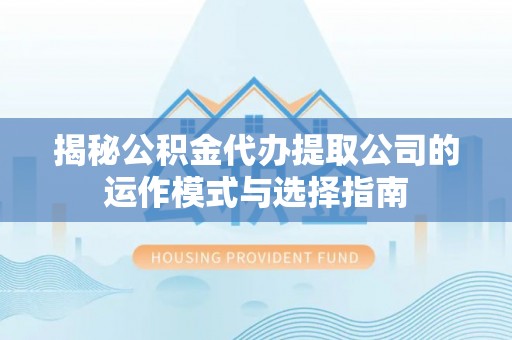 永新揭秘公积金代办提取公司的运作模式与选择指南