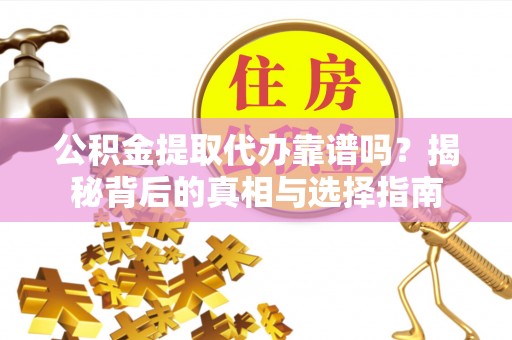 永新公积金提取代办靠谱吗？揭秘背后的真相与选择指南