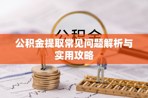 永新公积金提取常见问题解析与实用攻略