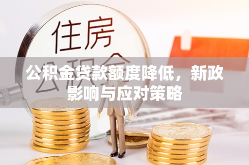 永新公积金贷款额度降低，新政影响与应对策略