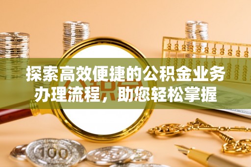 永新探索高效便捷的公积金业务办理流程，助您轻松掌握