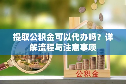 永新提取公积金可以代办吗？详解流程与注意事项