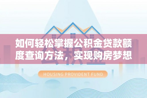 永新如何轻松掌握公积金贷款额度查询方法，实现购房梦想？