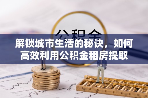 永新解锁城市生活的秘诀，如何高效利用公积金租房提取