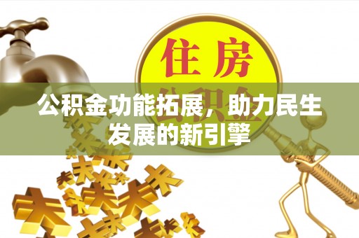 永新公积金功能拓展，助力民生发展的新引擎