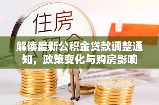 永新解读最新公积金贷款调整通知，政策变化与购房影响