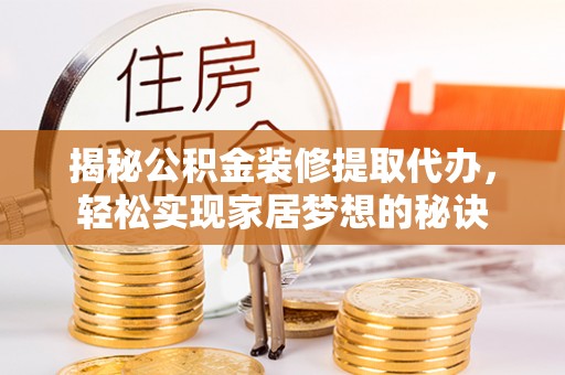 永新揭秘公积金装修提取代办，轻松实现家居梦想的秘诀