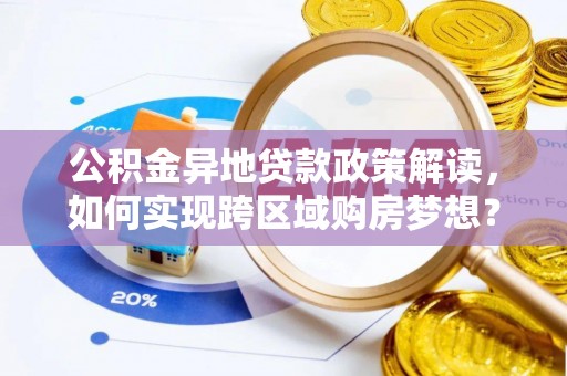 永新公积金异地贷款政策解读，如何实现跨区域购房梦想？