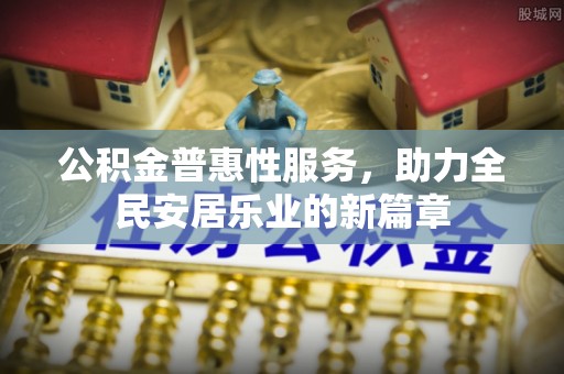 永新公积金普惠性服务，助力全民安居乐业的新篇章