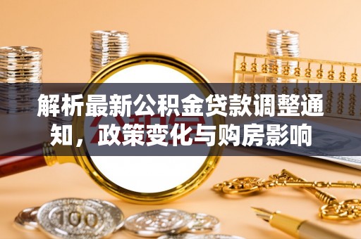 永新解析最新公积金贷款调整通知，政策变化与购房影响