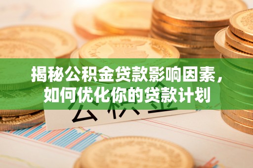 永新揭秘公积金贷款影响因素，如何优化你的贷款计划
