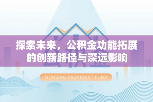 永新探索未来，公积金功能拓展的创新路径与深远影响