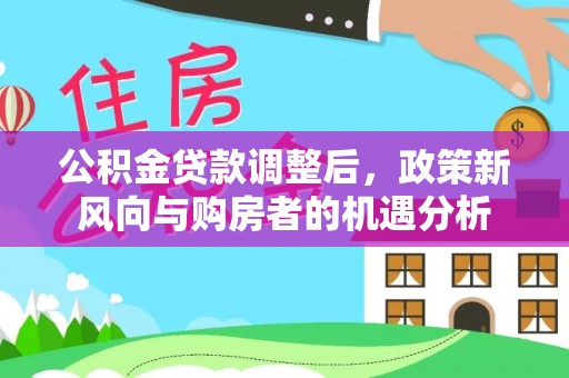 永新公积金贷款调整后，政策新风向与购房者的机遇分析
