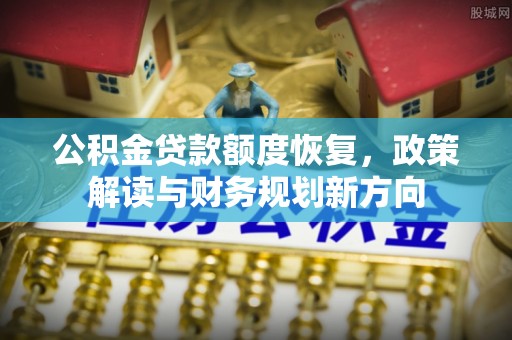 永新公积金贷款额度恢复，政策解读与财务规划新方向