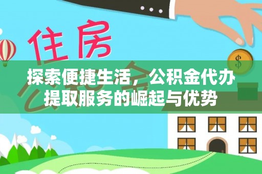 永新探索便捷生活，公积金代办提取服务的崛起与优势